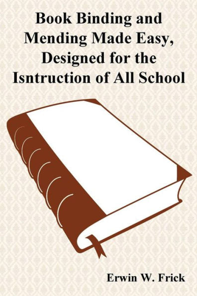 Book Binding And Mending Made Easy, Designed For The Isntruction Of All School Children
