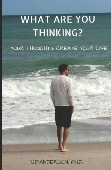 What Are You Thinking?: Your Thoughhts Create Your Life