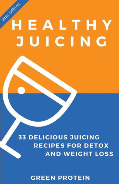 Healthy Juicing: 33 Delicious Juicing Recipes For Detox And Weight Loss
