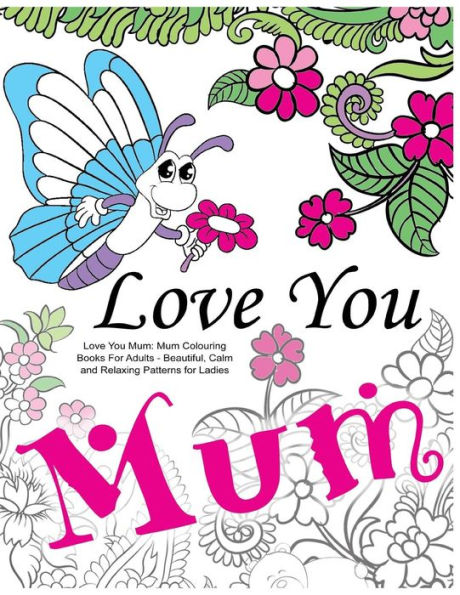 Love You Mum: Mum Colouring Books For Adults: Beautiful, Calm And Relaxing Artwork For Ladies