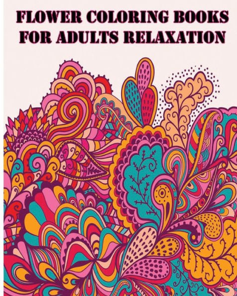 Flower Coloring Books For Adults Relaxation: +40 Illustrations Printed On Just One Side Of The Page (Making Them Safe For Markers)