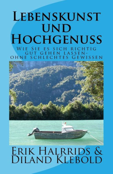 Lebenskunst Und Hochgenuss: Lassen Sie Es Sich Ruhig Richtig Gut Gehen - Ohne Schlechtes Gewissen (German Edition)