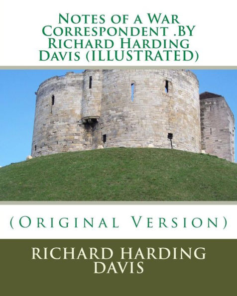 Notes Of A War Correspondent .By Richard Harding Davis (Illustrated)