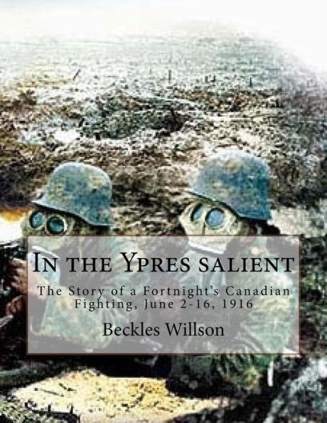 In The Ypres Salient: The Story Of A Fortnight's Canadian Fighting, June 2-16, 1916 - 9781530475483