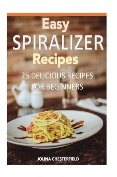 Easy Spiralizer Recipes: 25 Recipes For Beginners