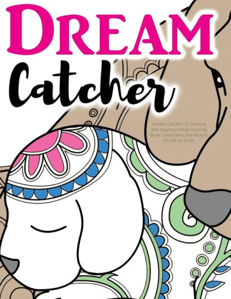 Dream Catcher: A Calming And Inspiring Adult Coloring Book Celebrating The Beauty Of Life On Earth: Powerful Colouring Book For Relaxation Therapy...Beautiful Nature Quotes Included
