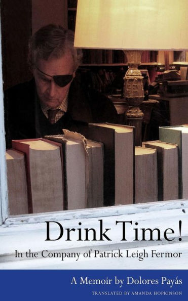 Drink Time! In The Company Of Patrick Leigh Fermor: A Memoir