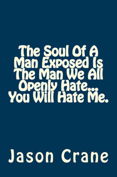 The Soul Of A Man Exposed Is The Man We All Openly Hate... You Will Hate Me.