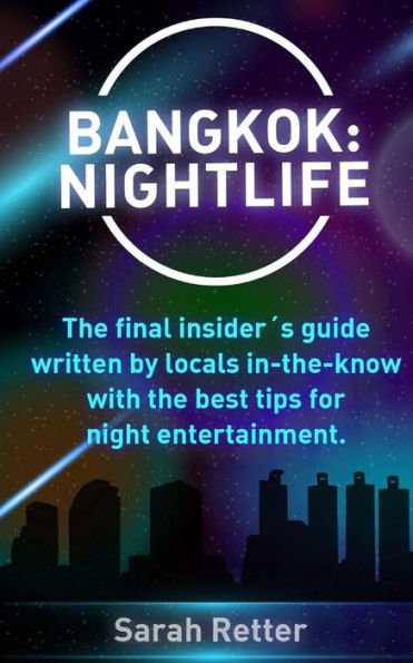 Bangkok: Nightlife: The Final Insider´S Guide Written By Locals In-The-Know With The Best Tips For Night Entertainment. (Night Life In The Big Cities.)