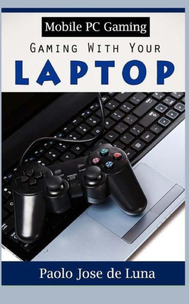 Mobile Pc Gaming: Gaming With Your Laptop - 9781530538331