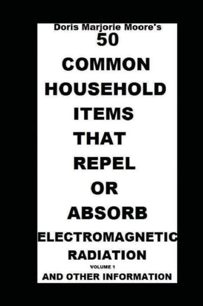 50 Common Household Items That Repel Or Absorb Electromagnetic Radiation: And Other Information