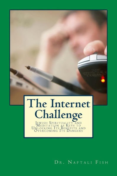 The Internet Challenge: Jewish Spirituality And Meditation As Keys To Unlocking Its Benefits And Overcoming Its Dangers