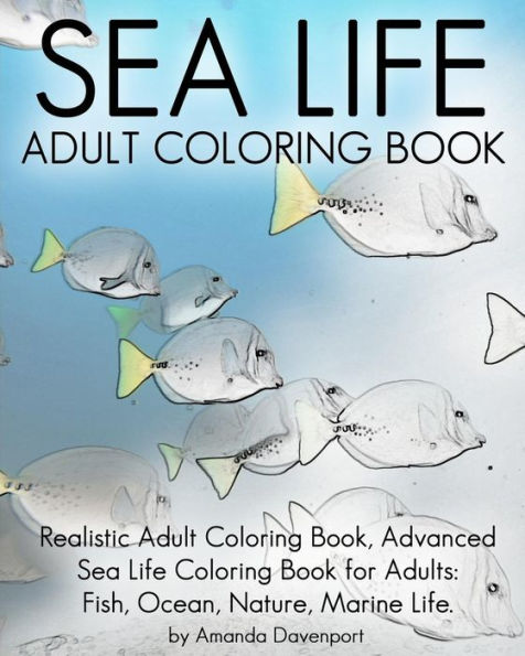 Sea Life Adult Coloring Book: Realistic Adult Coloring Book, Advanced Sea Life Coloring Book For Adults: Fish, Ocean, Nature, Marine Life. (Realistic Animals Coloring Book)