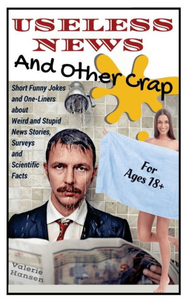 Useless News And Other Crap: Short Funny Jokes And One-Liners About Weird And Stupid News Stories, Surveys And Scientific Facts