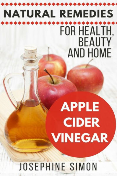 Apple Cider Vinegar: Natural Remedies For Health, Beauty And Home