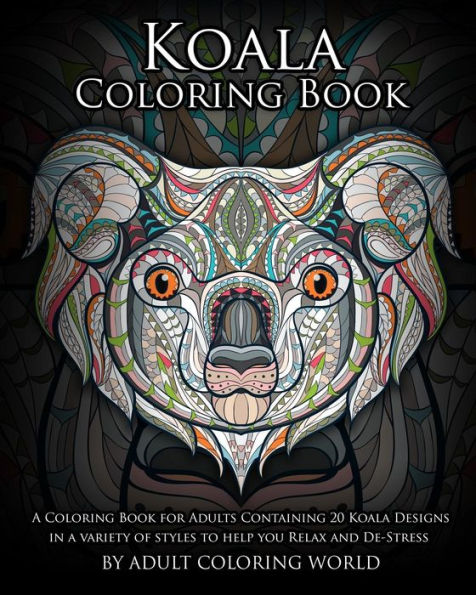 Koala Coloring Book: A Coloring Book For Adults Containing 20 Koala Designs In A Variety Of Styles To Help You Relax And De-Stress (Animal Coloring Books)
