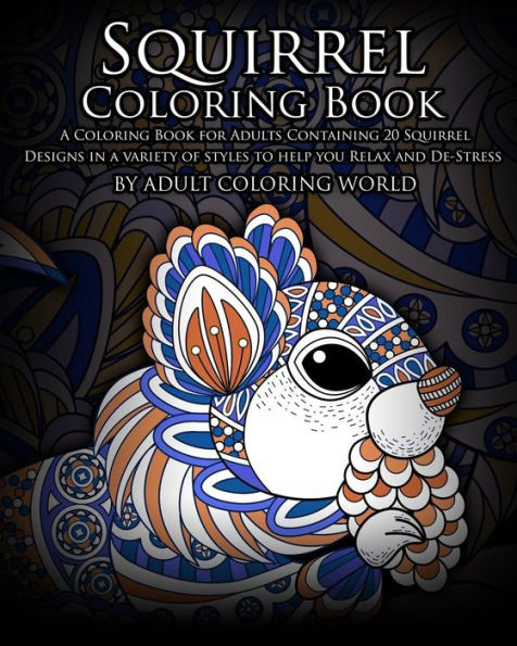 Squirrel Coloring Book: A Coloring Book For Adults Containing 20 Squirrel Designs In A Variety Of Styles To Help You Relax And De-Stress (Animal Coloring Books)