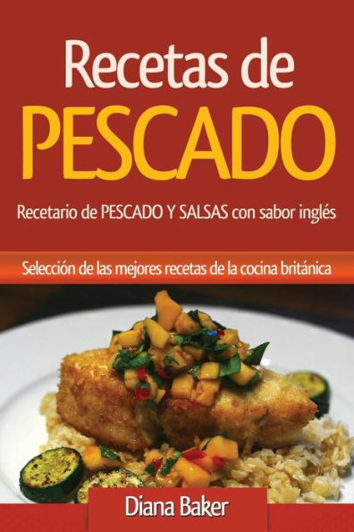Recetas De Pescado: Recetario De Pescado Y Salsas Con Sabor Ingl?s - Una Selecci?n De Las Mejores Recetas De La Cocina Brit?nica (Recetas Sabor Ingl?s) (Spanish Edition)