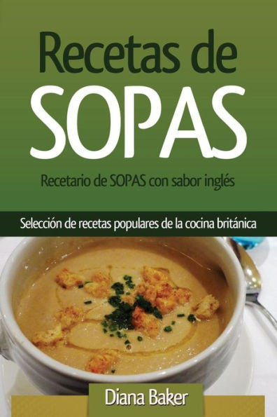 Recetas De Sopas: Recetario De Sopas Con Sabor Ingl?s. Una Selecci?n De Recetas Populares De La Cocina Brit?nica (Recetas Sabor Ingl?s) (Spanish Edition)