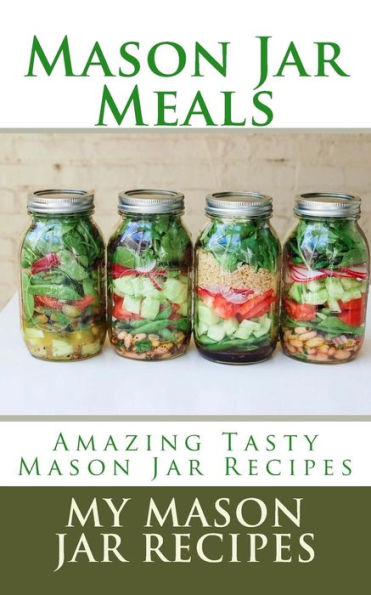 Mason Jar Meals: Amazing Tasty Mason Jar Recipes (Mason Jar Meals On The Go)