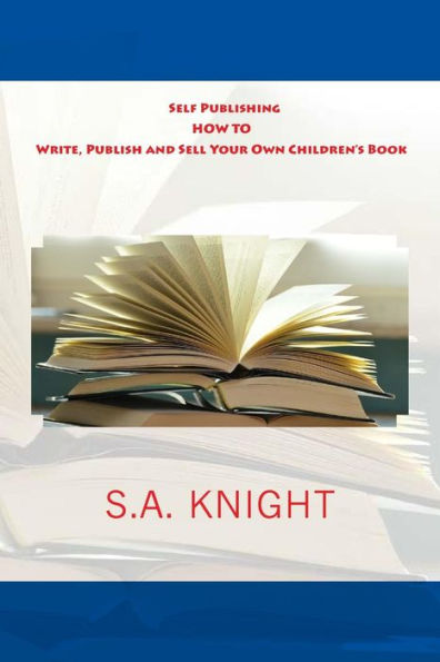 Self Publishing: How To Write, Publish And Sell Your Own Children's Book: A Beginner's Guide On How To Write, And Self Publish Your Very Own Children Book