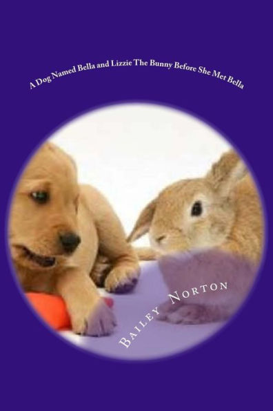 A Dog Named Bella And Lizzie The Bunny Before She Met Bella