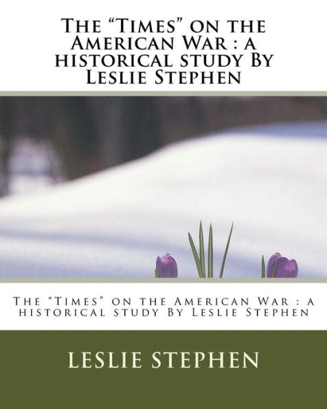The "Times" On The American War : A Historical Study By Leslie Stephen