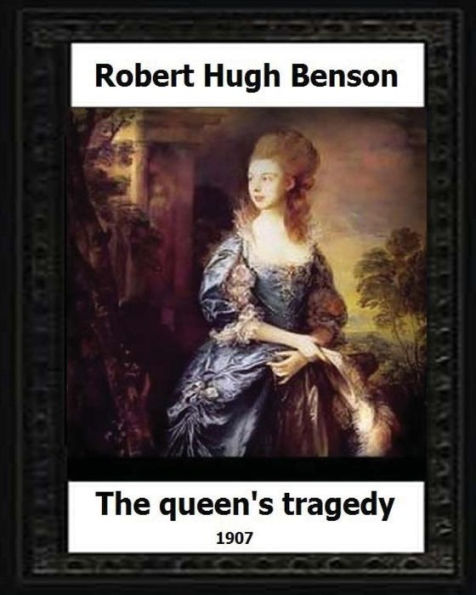 The Queen's Tragedy 1907. By:Robert Hugh Benson (Historical Fiction)