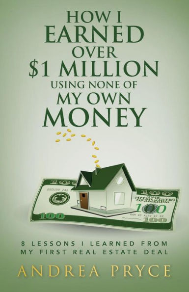 How I Earned Over $1 Million Using None Of My Own Money: 8 Lessons I Learned From My First Real Estate Deal