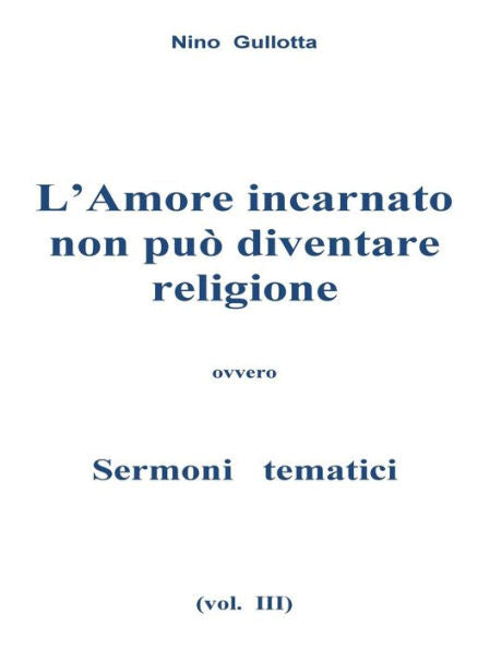 L'Amore Incarnato Non Puo' Diventare Religione: Sermoni Tematici (Italian Edition)