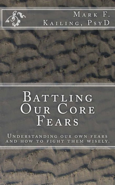 Battling Our Core Fears: Understanding Fears And How To Fight Them Wisely. (Dr. Mark Kailing's Self-Mastery Lecture Series)