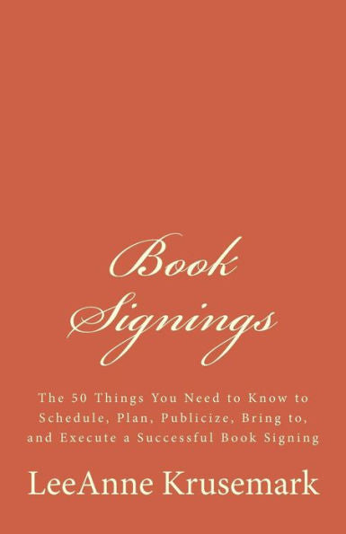 Book Signings: The 50 Things You Need To Know To Schedule, Plan, Publicize, Bring To, And Execute A Successful Book Signing