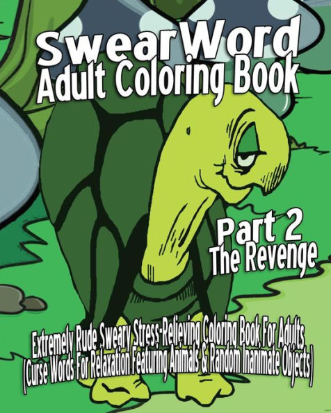 Swear Word Adult Coloring Book: Extremely Rude Sweary Stress-Relieving Coloring Book For Adults (Curse Words For Relaxation Featuring Animals & Random Inanimate Objects) Part 2 - The Revenge