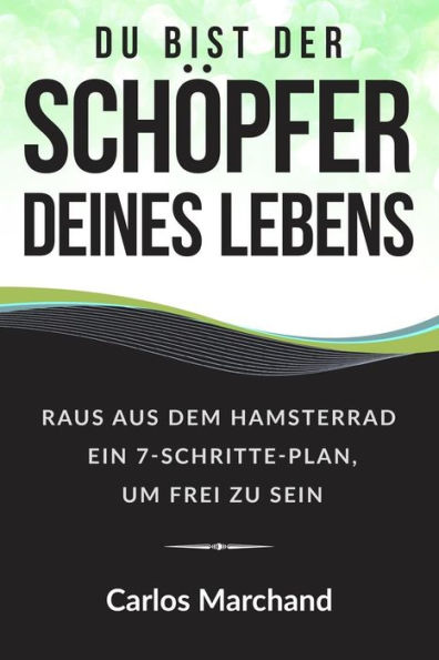 Du Bist Der Schöpfer Deines Lebens: Raus Aus Dem Hamsterrad Ein 7-Schritte-Plan, Um Frei Zu Sein (Finanzielle Freiheit, Erfolg, Motivation, Business) (German Edition)