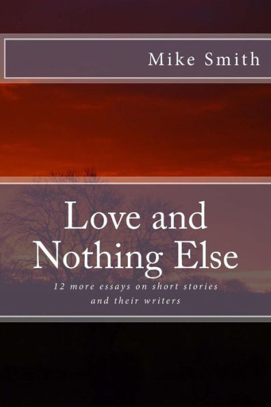Love And Nothing Else: 12 More Essays On Short Stories And Their Writers (Readings For Writers)
