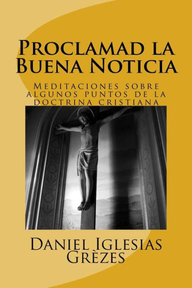 Proclamad La Buena Noticia: Meditaciones Sobre Algunos Puntos De La Doctrina Cristiana (Spanish Edition)