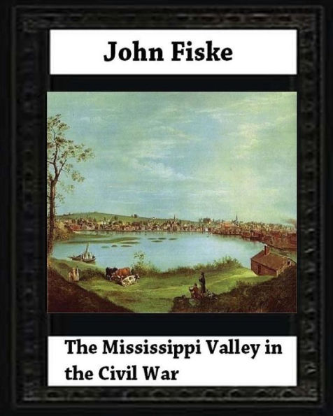 The Mississippi Valley In The Civil War (1900) By John Fiske (Philosopher)