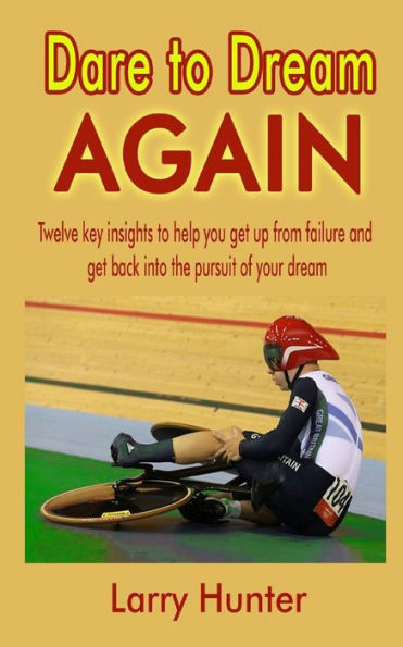 Dare To Dream Again: Twelve Key Insights To Help You Get Up From Failure And Get Back Into The Pursuit Of Your Dream