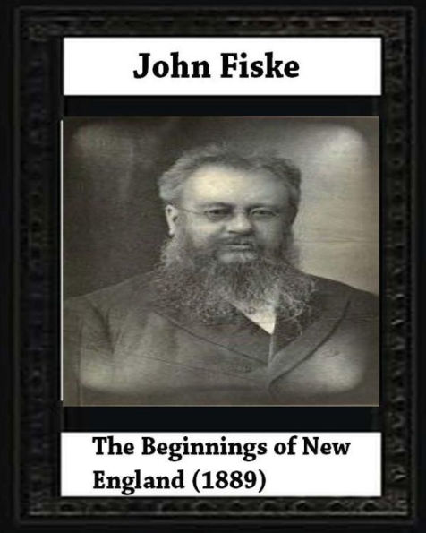 The Beginnings Of New England (1889),By John Fiske (Philosopher)
