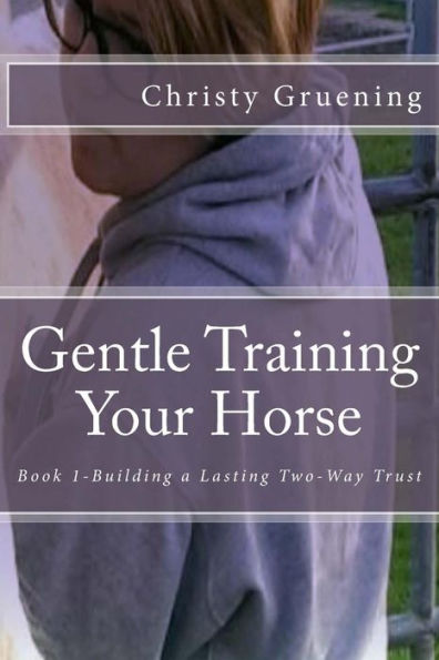 Gentle Training Your Horse - Book 1-Building A Lasting Two-Way Trust