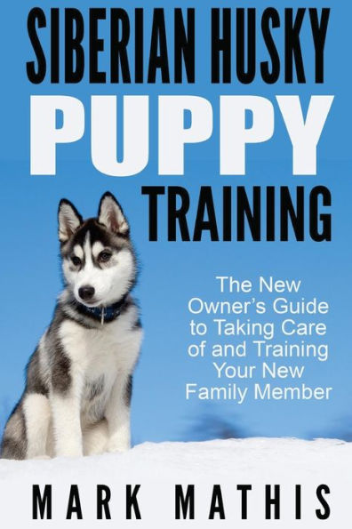 Siberian Husky Puppy Training: The New Owner's Guide To Taking Care Of And Train