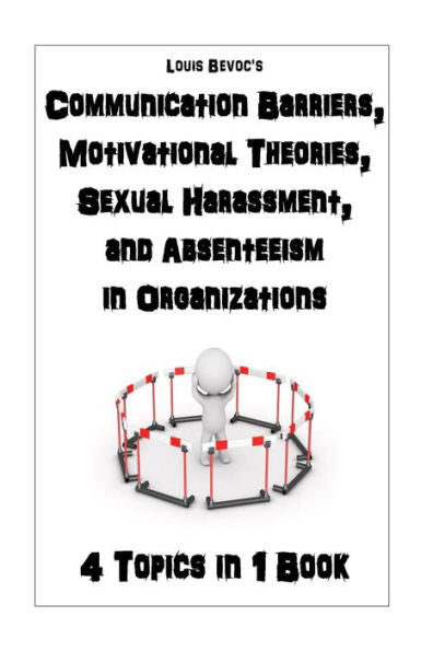 Communication Barriers, Motivational Theories, Sexual Harassment, And Absenteeism: 4 Topics In 1 Book