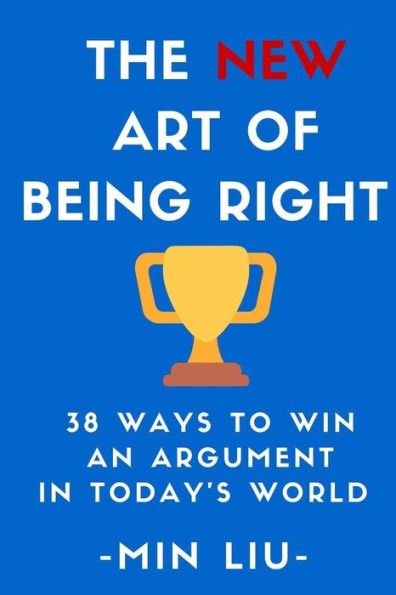 The New Art Of Being Right: 38 Ways To Win An Argument In Today's World