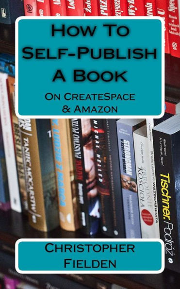 How To Self-Publish A Book On Createspace & Amazon: This Book Contains Easy To Follow Instructions That Show You How To Self-Publish A Book On Amazon ... Lots Of Practical Advice Along The Way.