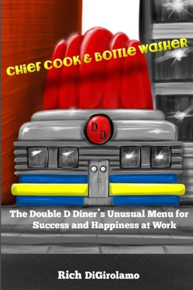 Chief Cook & Bottle Washer: The Double D Diner's Unusual Menu For Success & Happiness At Work