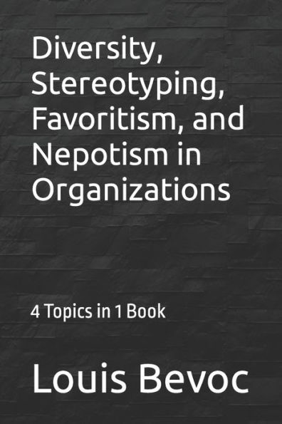 Diversity, Stereotyping, Favoritism, And Nepotism In Organizations: 4 Topics In 1 Book (Louis Bevoc Series Of Educational And Informational Books)