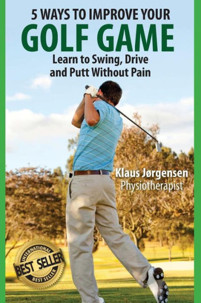 5 Ways To Improve Your Golf Game: Learn To Swing, Drive And Putt Without Pain