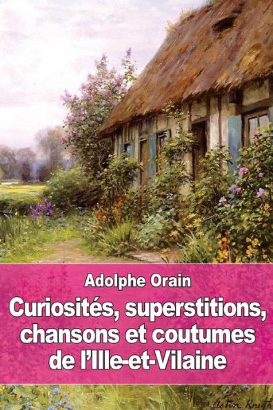 Curiosités, Superstitions, Chansons Et Coutumes De L'Ille-Et-Vilaine (French Edition)