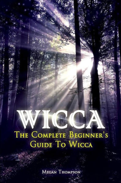 Wicca: The Complete Beginner's Guide To Wicca