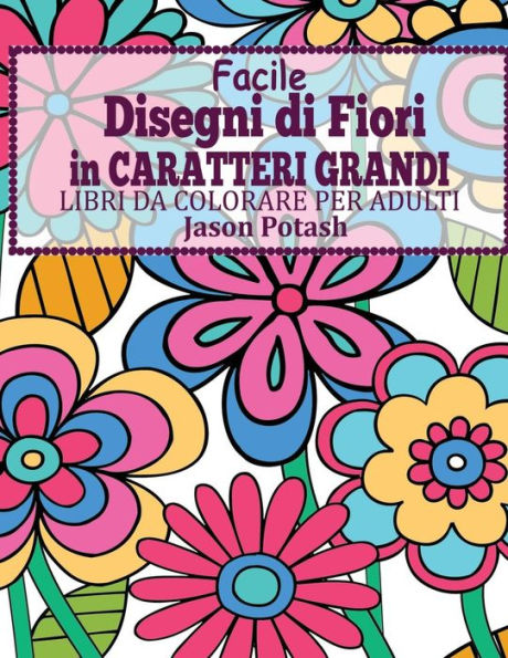 Facile Designi Di Fiori In Caratteri Grandi : Libro Da Colorare Per Adulti (La Distensione Adulti Disegni Da Colorare) (Italian Edition)